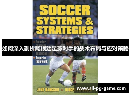 如何深入剖析阿根廷足球对手的战术布局与应对策略