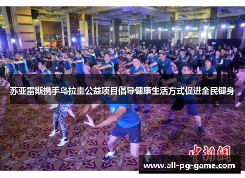 苏亚雷斯携手乌拉圭公益项目倡导健康生活方式促进全民健身