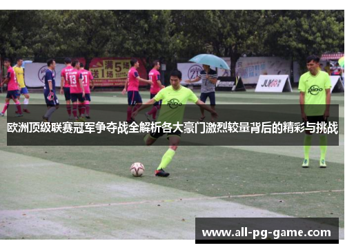 欧洲顶级联赛冠军争夺战全解析各大豪门激烈较量背后的精彩与挑战
