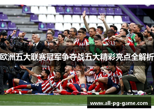 欧洲五大联赛冠军争夺战五大精彩亮点全解析