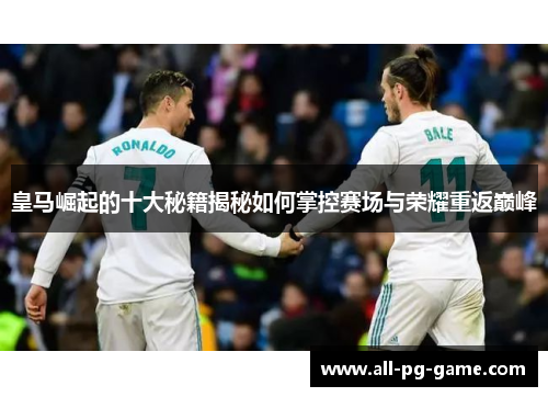 皇马崛起的十大秘籍揭秘如何掌控赛场与荣耀重返巅峰