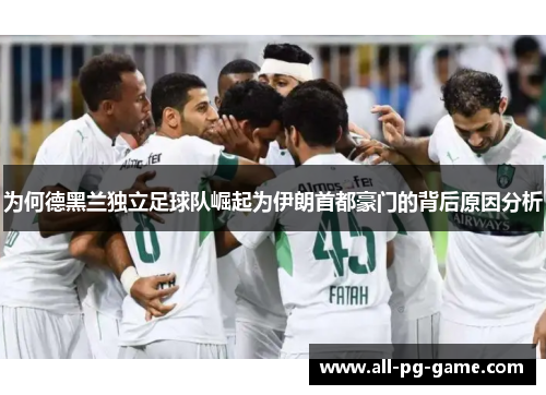 为何德黑兰独立足球队崛起为伊朗首都豪门的背后原因分析