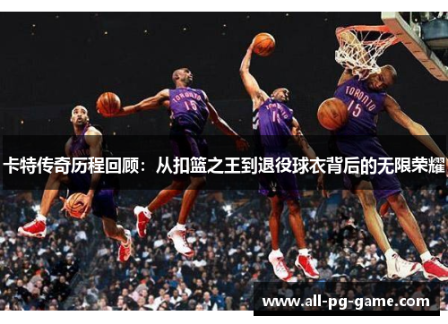 卡特传奇历程回顾：从扣篮之王到退役球衣背后的无限荣耀