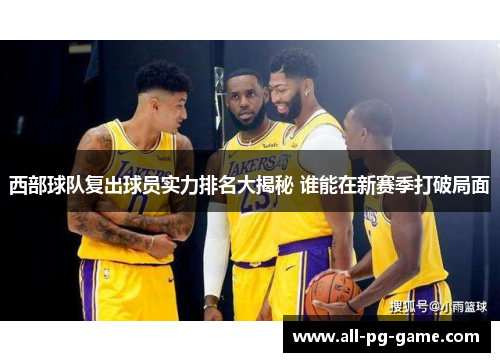 西部球队复出球员实力排名大揭秘 谁能在新赛季打破局面