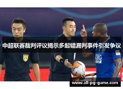 中超联赛裁判评议揭示多起错漏判事件引发争议