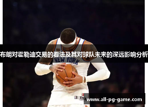布朗对霍勒迪交易的看法及其对球队未来的深远影响分析