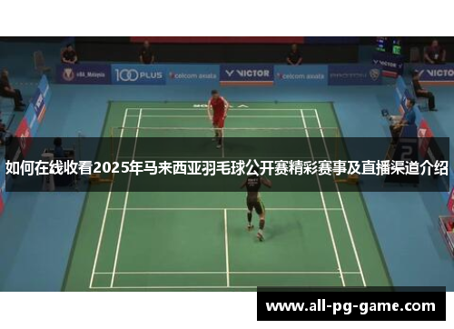 如何在线收看2025年马来西亚羽毛球公开赛精彩赛事及直播渠道介绍