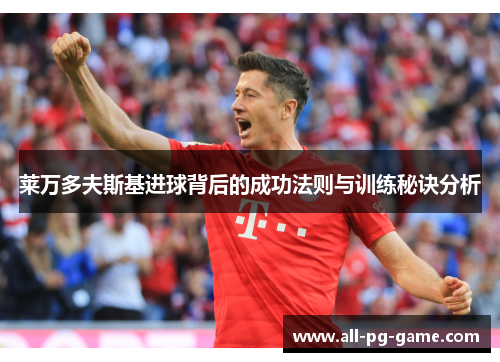 莱万多夫斯基进球背后的成功法则与训练秘诀分析