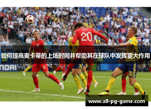 如何提高麦卡蒂的上场时间并帮助其在球队中发挥更大作用