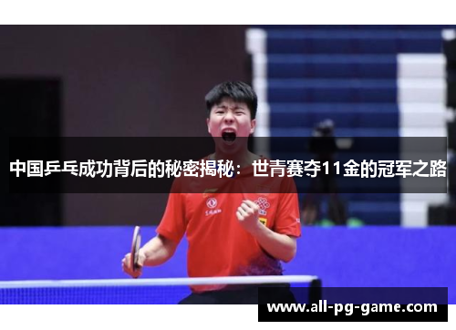 中国乒乓成功背后的秘密揭秘：世青赛夺11金的冠军之路