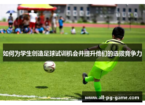 如何为学生创造足球试训机会并提升他们的选拔竞争力