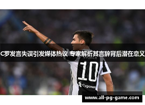 C罗发言失误引发媒体热议 专家解析其言辞背后潜在意义