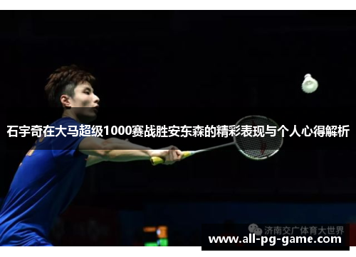石宇奇在大马超级1000赛战胜安东森的精彩表现与个人心得解析