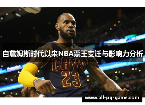 自詹姆斯时代以来NBA票王变迁与影响力分析