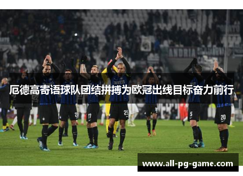 厄德高寄语球队团结拼搏为欧冠出线目标奋力前行