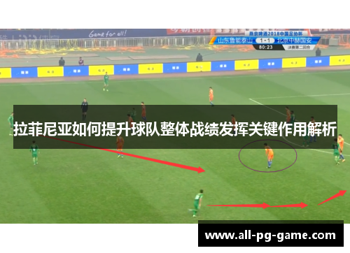拉菲尼亚如何提升球队整体战绩发挥关键作用解析