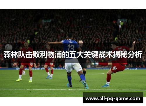 森林队击败利物浦的五大关键战术揭秘分析