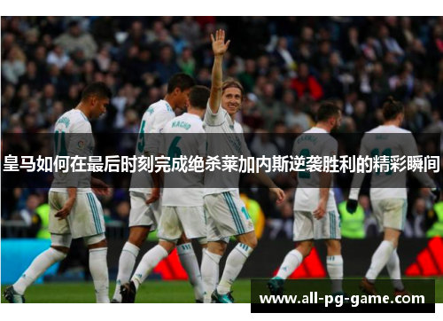 皇马如何在最后时刻完成绝杀莱加内斯逆袭胜利的精彩瞬间