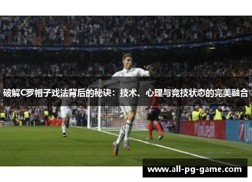 破解C罗帽子戏法背后的秘诀：技术、心理与竞技状态的完美融合
