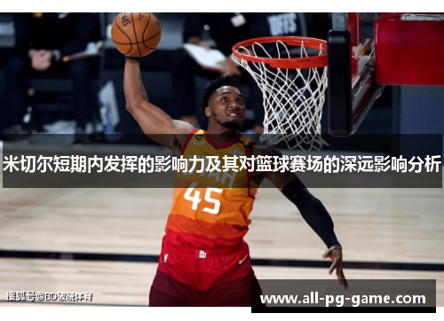 米切尔短期内发挥的影响力及其对篮球赛场的深远影响分析