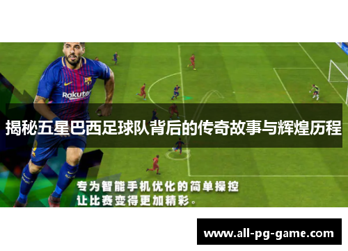 揭秘五星巴西足球队背后的传奇故事与辉煌历程