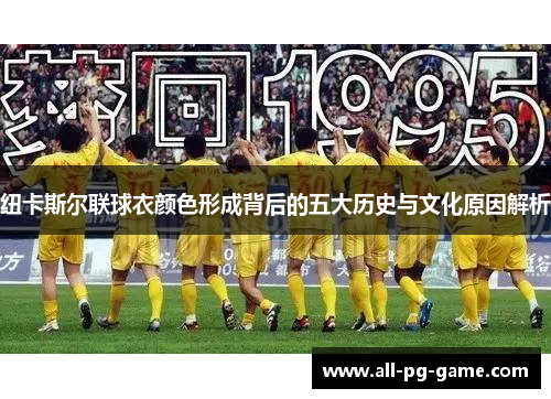 纽卡斯尔联球衣颜色形成背后的五大历史与文化原因解析
