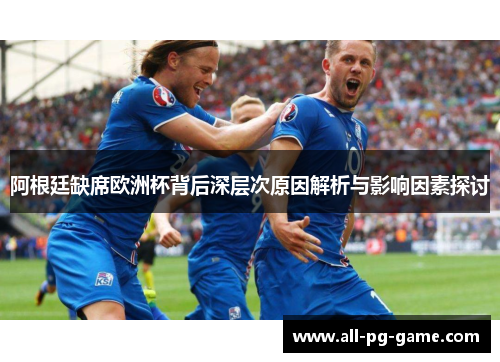 阿根廷缺席欧洲杯背后深层次原因解析与影响因素探讨