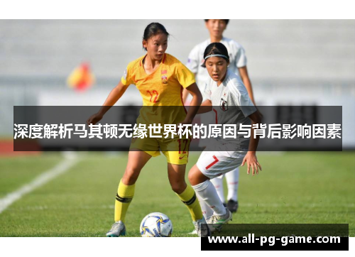 深度解析马其顿无缘世界杯的原因与背后影响因素