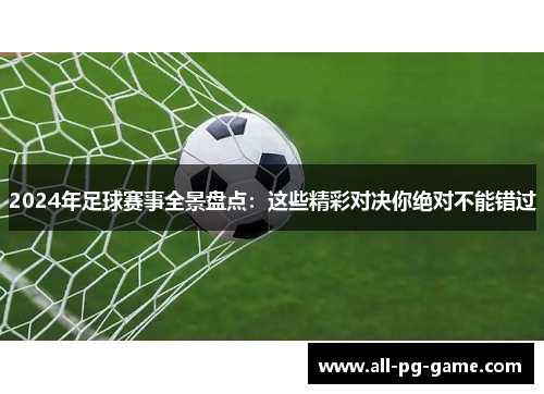 2024年足球赛事全景盘点：这些精彩对决你绝对不能错过