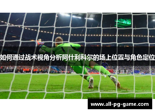 如何通过战术视角分析阿什利科尔的场上位置与角色定位