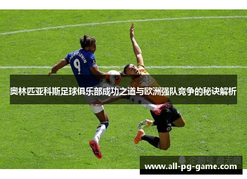 奥林匹亚科斯足球俱乐部成功之道与欧洲强队竞争的秘诀解析