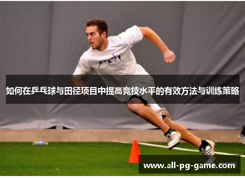 如何在乒乓球与田径项目中提高竞技水平的有效方法与训练策略
