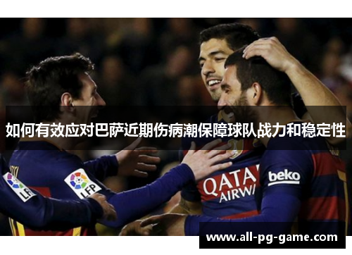 如何有效应对巴萨近期伤病潮保障球队战力和稳定性
