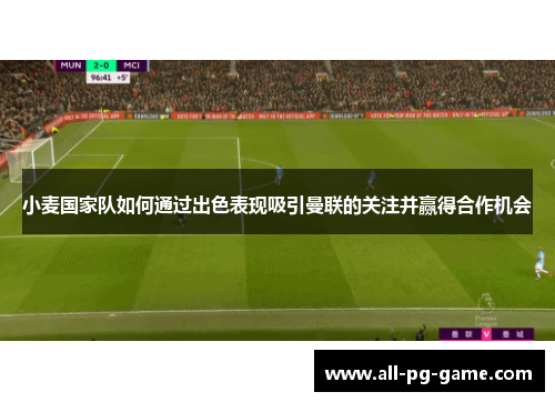 小麦国家队如何通过出色表现吸引曼联的关注并赢得合作机会