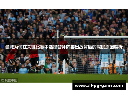 曼城为何在关键比赛中选择替补阵容出战背后的深层原因解析