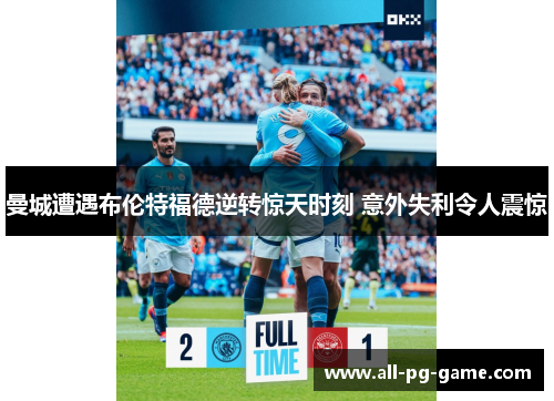 曼城遭遇布伦特福德逆转惊天时刻 意外失利令人震惊