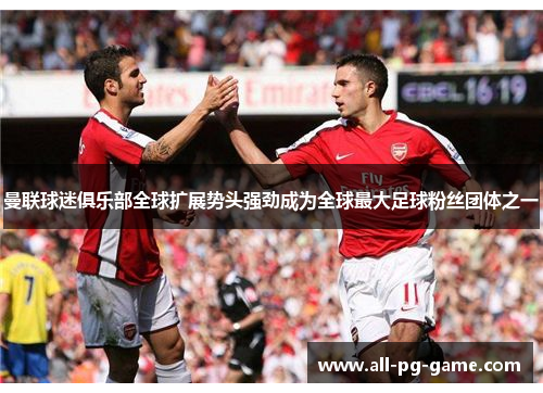 曼联球迷俱乐部全球扩展势头强劲成为全球最大足球粉丝团体之一