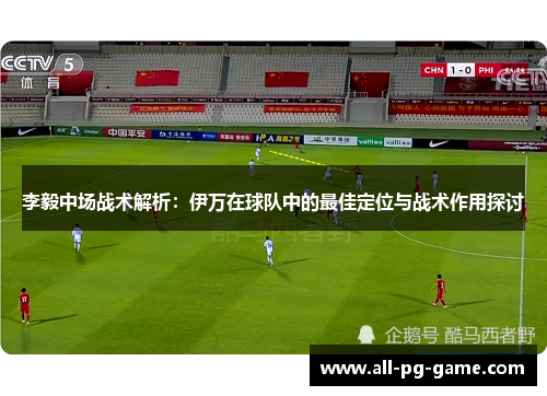 李毅中场战术解析：伊万在球队中的最佳定位与战术作用探讨