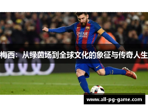 梅西：从绿茵场到全球文化的象征与传奇人生