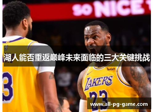 湖人能否重返巅峰未来面临的三大关键挑战