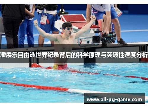 潘展乐自由泳世界纪录背后的科学原理与突破性速度分析