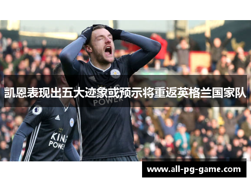 凯恩表现出五大迹象或预示将重返英格兰国家队