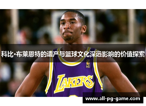 科比·布莱恩特的遗产与篮球文化深远影响的价值探索