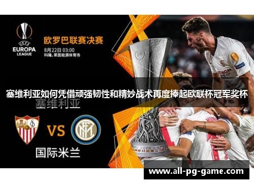 塞维利亚如何凭借顽强韧性和精妙战术再度捧起欧联杯冠军奖杯