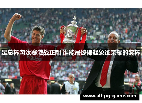 足总杯淘汰赛激战正酣 谁能最终捧起象征荣耀的奖杯 足总杯淘汰赛激战正酣 谁能最终捧起象征荣耀的奖杯