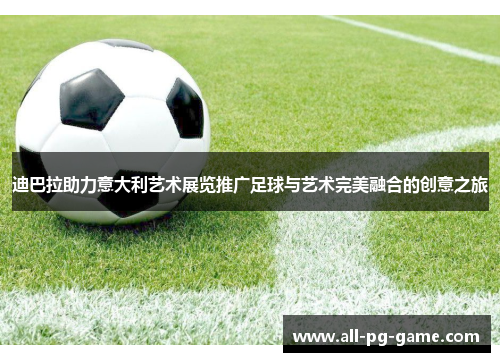 迪巴拉助力意大利艺术展览推广足球与艺术完美融合的创意之旅 迪巴拉助力意大利艺术展览推广足球与艺术完美融合的创意之旅