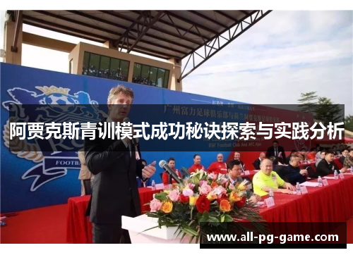 阿贾克斯青训模式成功秘诀探索与实践分析 阿贾克斯青训模式成功秘诀探索与实践分析