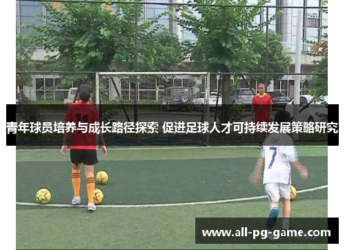 青年球员培养与成长路径探索 促进足球人才可持续发展策略研究