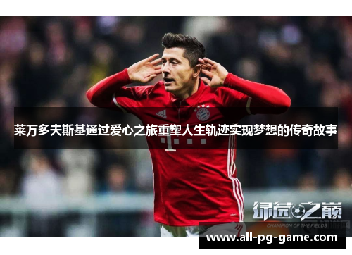 莱万多夫斯基通过爱心之旅重塑人生轨迹实现梦想的传奇故事