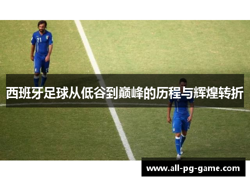 西班牙足球从低谷到巅峰的历程与辉煌转折